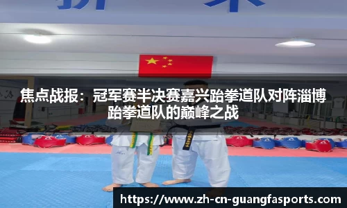 焦点战报：冠军赛半决赛嘉兴跆拳道队对阵淄博跆拳道队的巅峰之战