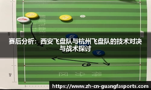 赛后分析：西安飞盘队与杭州飞盘队的技术对决与战术探讨