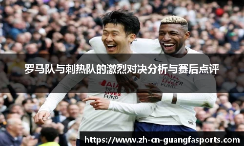 罗马队与刺热队的激烈对决分析与赛后点评